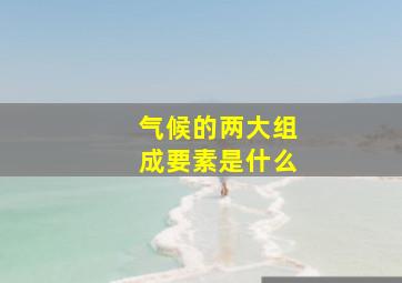 气候的两大组成要素是什么