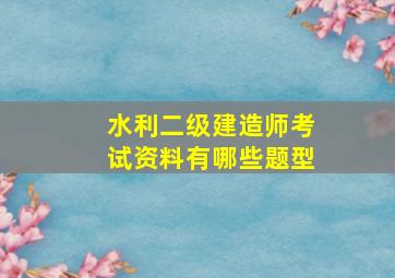 水利二级建造师考试资料有哪些题型