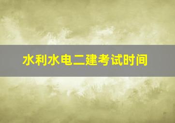 水利水电二建考试时间