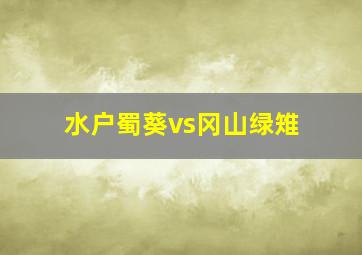 水户蜀葵vs冈山绿雉