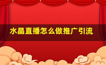 水晶直播怎么做推广引流