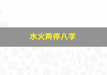 水火两停八字