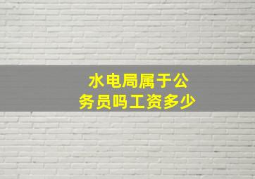 水电局属于公务员吗工资多少