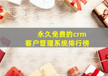 永久免费的crm客户管理系统排行榜