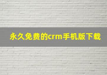 永久免费的crm手机版下载