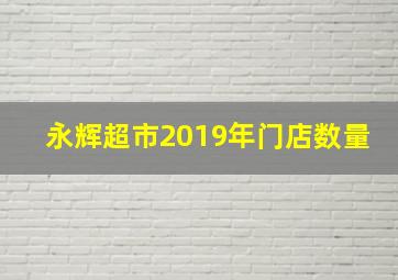 永辉超市2019年门店数量