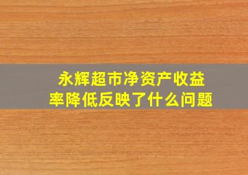 永辉超市净资产收益率降低反映了什么问题