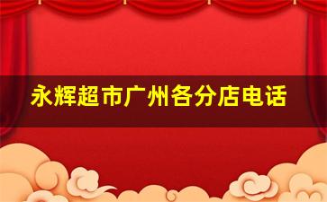 永辉超市广州各分店电话