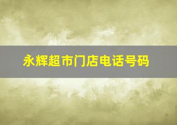 永辉超市门店电话号码