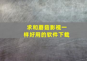 求和蘑菇影视一样好用的软件下载