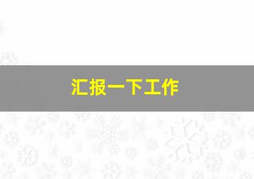 汇报一下工作