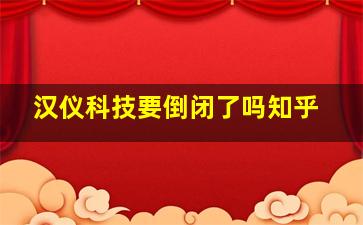 汉仪科技要倒闭了吗知乎