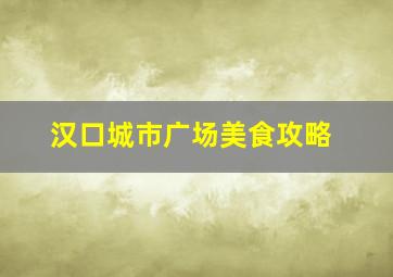 汉口城市广场美食攻略