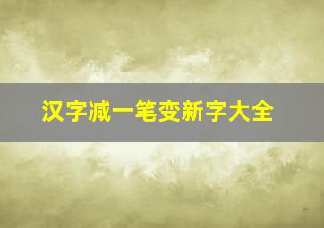 汉字减一笔变新字大全