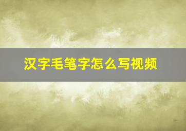 汉字毛笔字怎么写视频