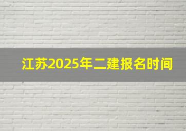 江苏2025年二建报名时间