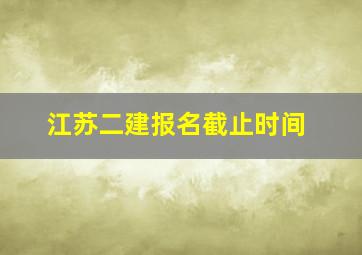 江苏二建报名截止时间