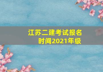 江苏二建考试报名时间2021年级