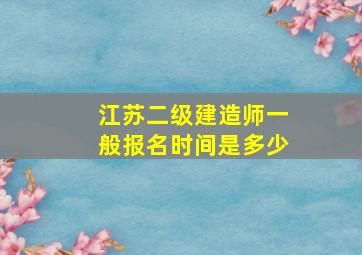 江苏二级建造师一般报名时间是多少