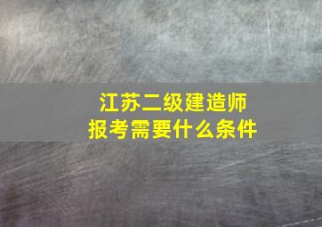 江苏二级建造师报考需要什么条件