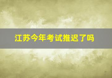 江苏今年考试推迟了吗