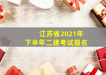 江苏省2021年下半年二建考试报名