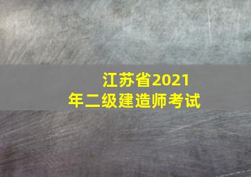 江苏省2021年二级建造师考试