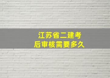 江苏省二建考后审核需要多久