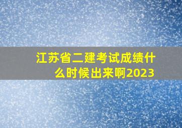 江苏省二建考试成绩什么时候出来啊2023