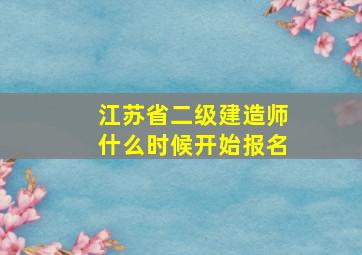 江苏省二级建造师什么时候开始报名