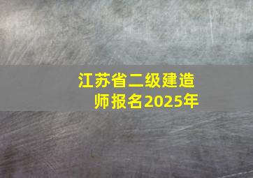 江苏省二级建造师报名2025年