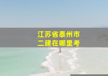 江苏省泰州市二建在哪里考