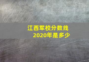 江西军校分数线2020年是多少