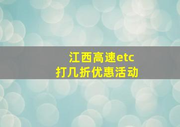 江西高速etc打几折优惠活动