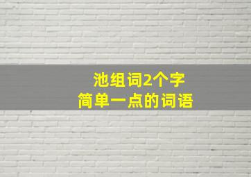 池组词2个字简单一点的词语