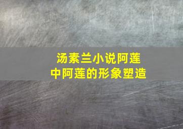 汤素兰小说阿莲中阿莲的形象塑造