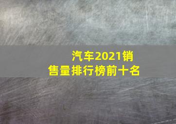 汽车2021销售量排行榜前十名