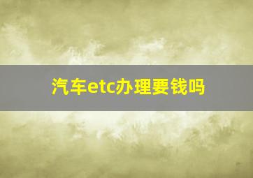 汽车etc办理要钱吗