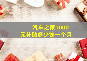 汽车之家1000元补贴多少钱一个月