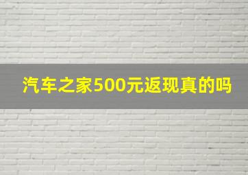 汽车之家500元返现真的吗