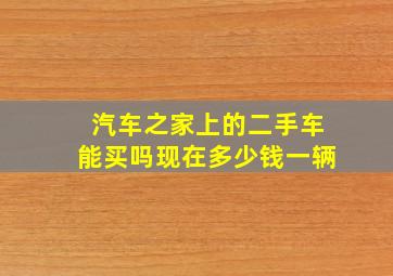 汽车之家上的二手车能买吗现在多少钱一辆