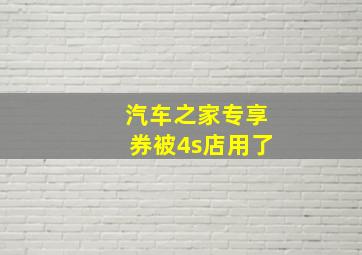 汽车之家专享券被4s店用了