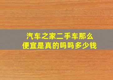 汽车之家二手车那么便宜是真的吗吗多少钱