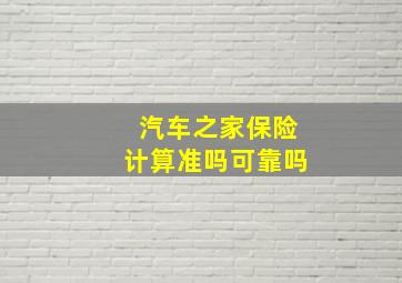 汽车之家保险计算准吗可靠吗