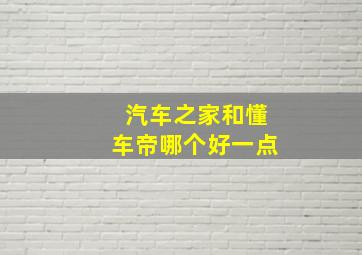 汽车之家和懂车帝哪个好一点