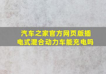 汽车之家官方网页版插电式混合动力车能充电吗