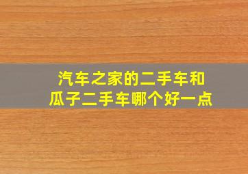 汽车之家的二手车和瓜子二手车哪个好一点