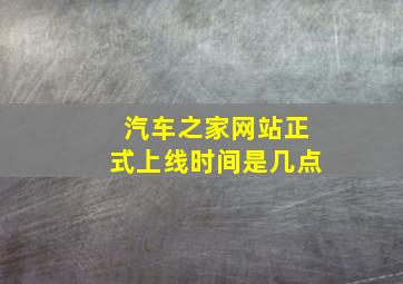 汽车之家网站正式上线时间是几点