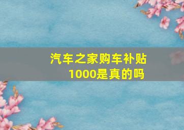 汽车之家购车补贴1000是真的吗