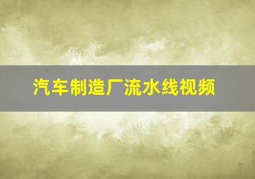 汽车制造厂流水线视频